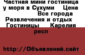 Частная мини гостиница у моря в Сухуми  › Цена ­ 400-800. - Все города Развлечения и отдых » Гостиницы   . Карелия респ.